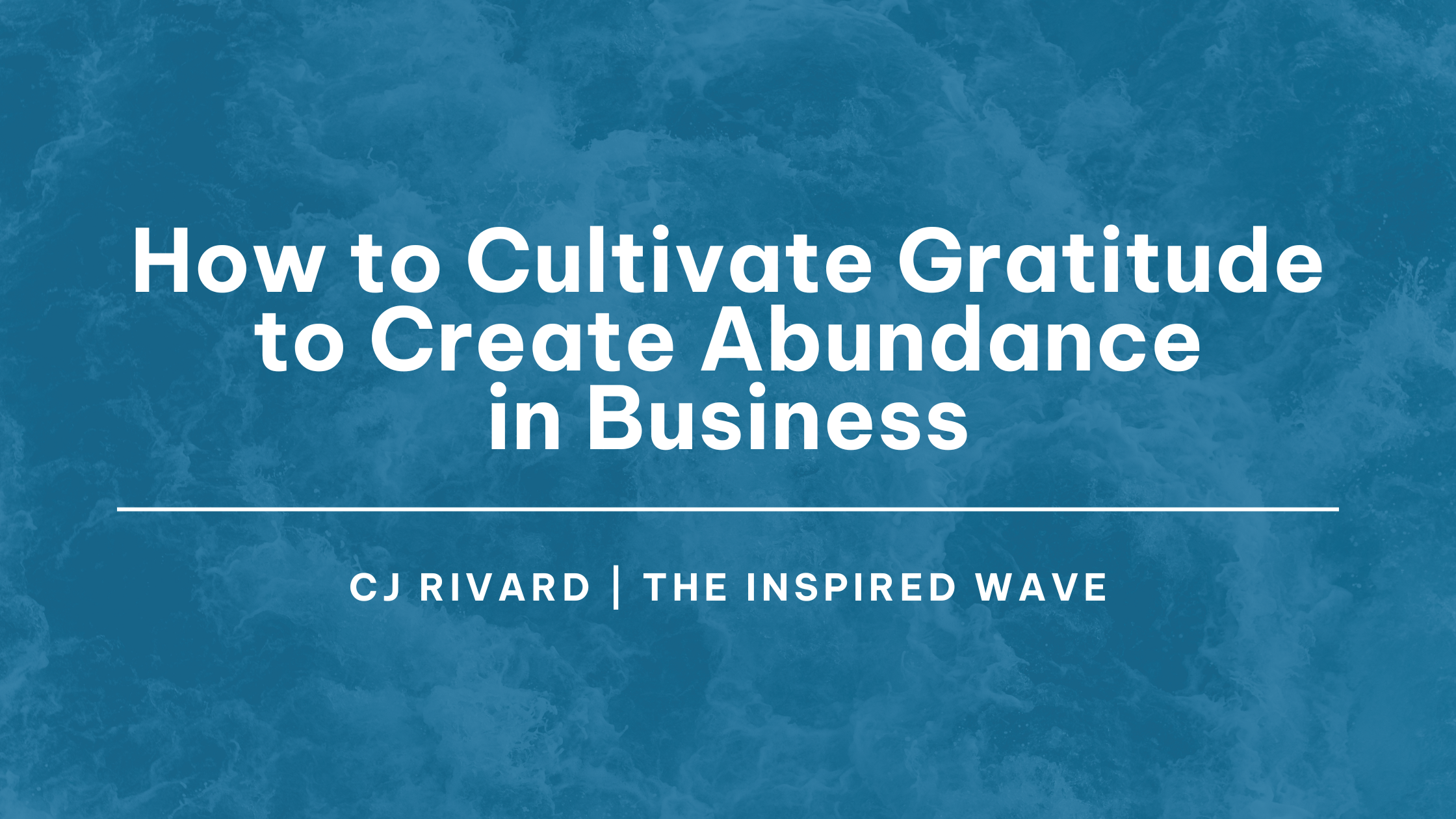 How to Cultivate Gratitude to Create Abundance in Business