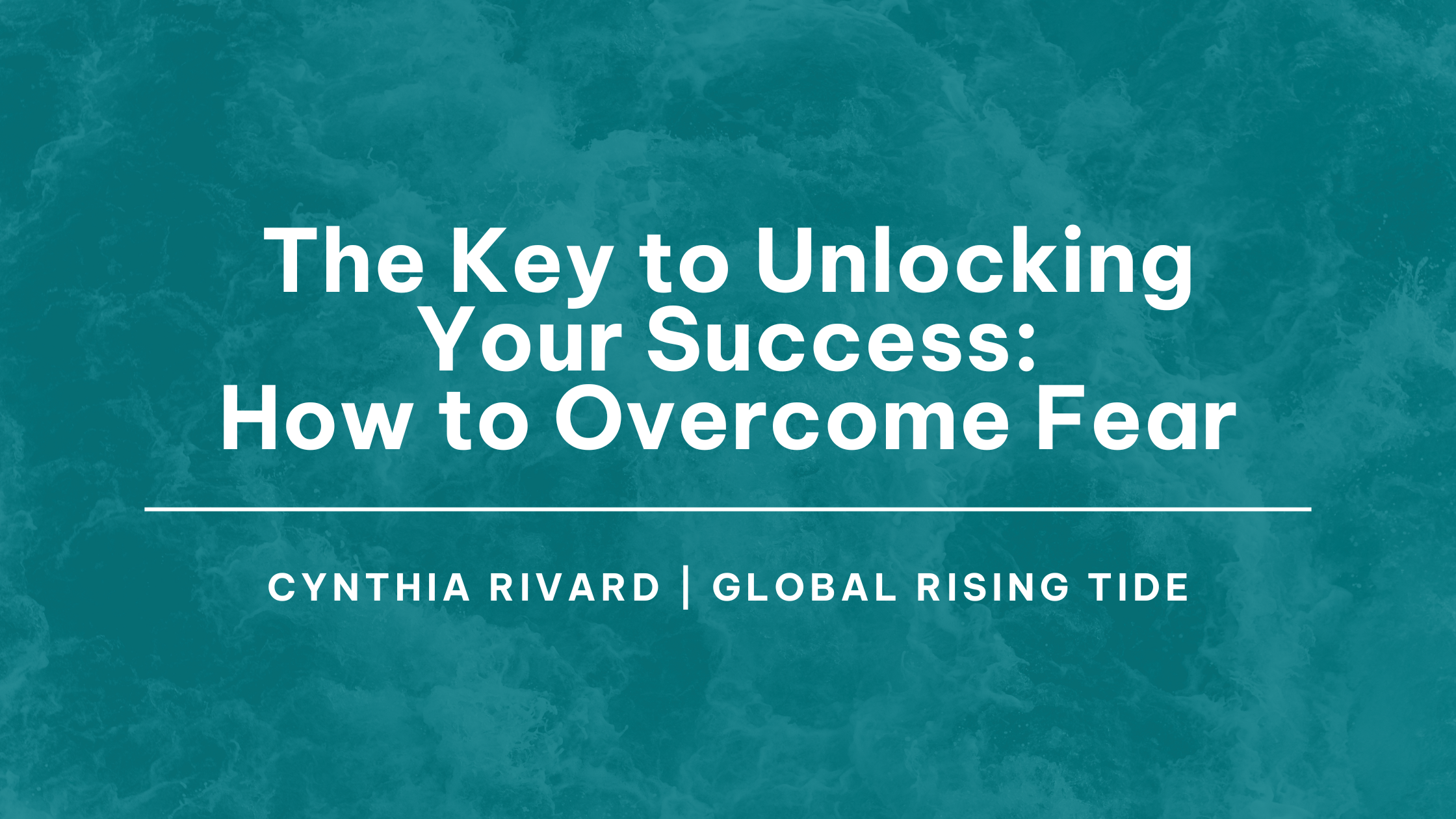 The Key To Unlocking Your Success: How to Overcome Fear