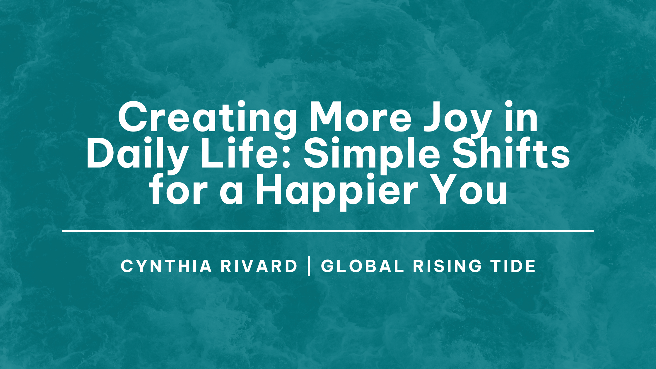 Creating More Joy in Daily Life: Simple Shifts for a Happier You