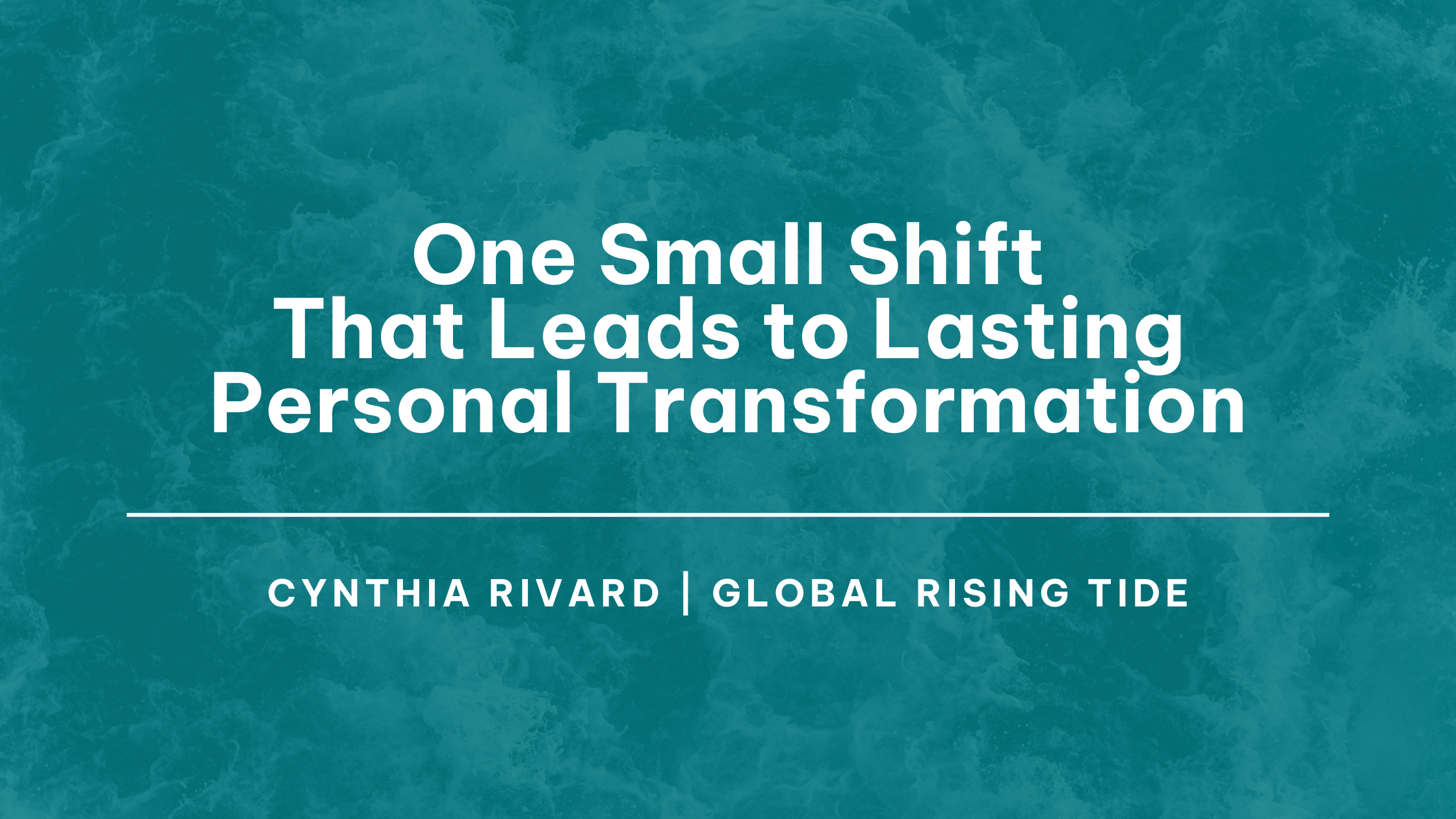 One Small Shift That Leads to Lasting Personal Transformation