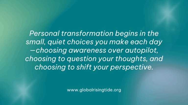 One Small Shift That Leads to Lasting Personal Transformation, Personal transformation begins in the small, quiet choices you make each day—choosing awareness over autopilot, choosing to question your thoughts, and choosing to shift your perspective.